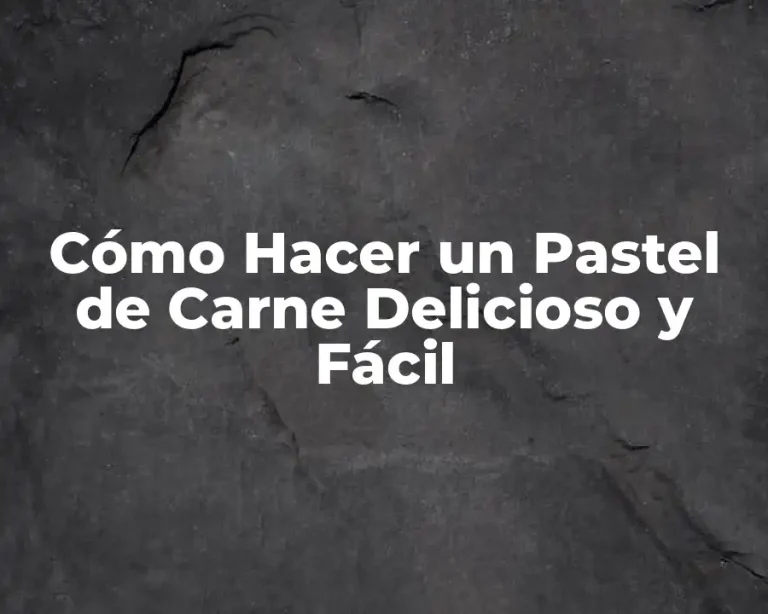 Cómo Hacer un Pastel de Carne Delicioso y Fácil