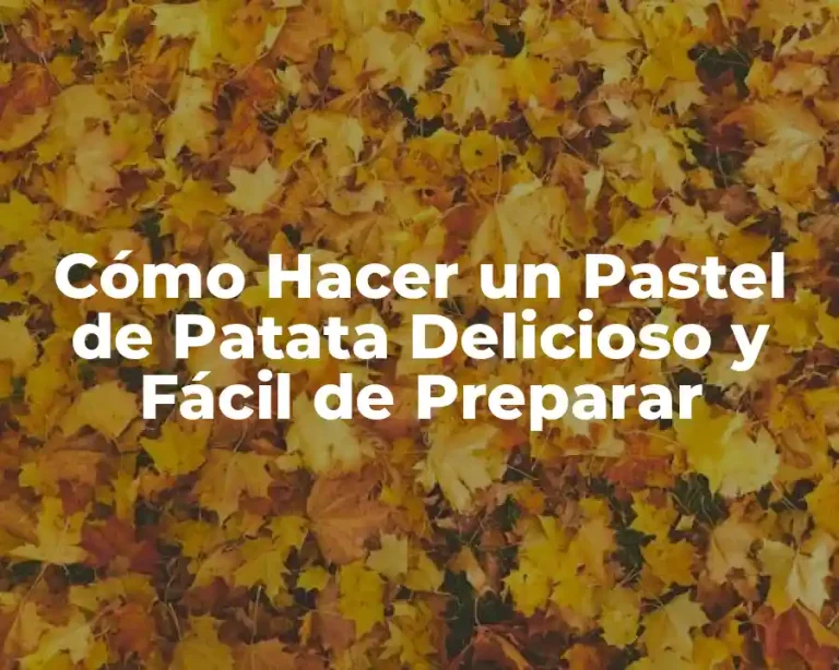 Cómo Hacer un Pastel de Patata Delicioso y Fácil de Preparar