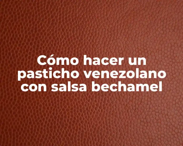 Cómo hacer un pasticho venezolano con salsa bechamel