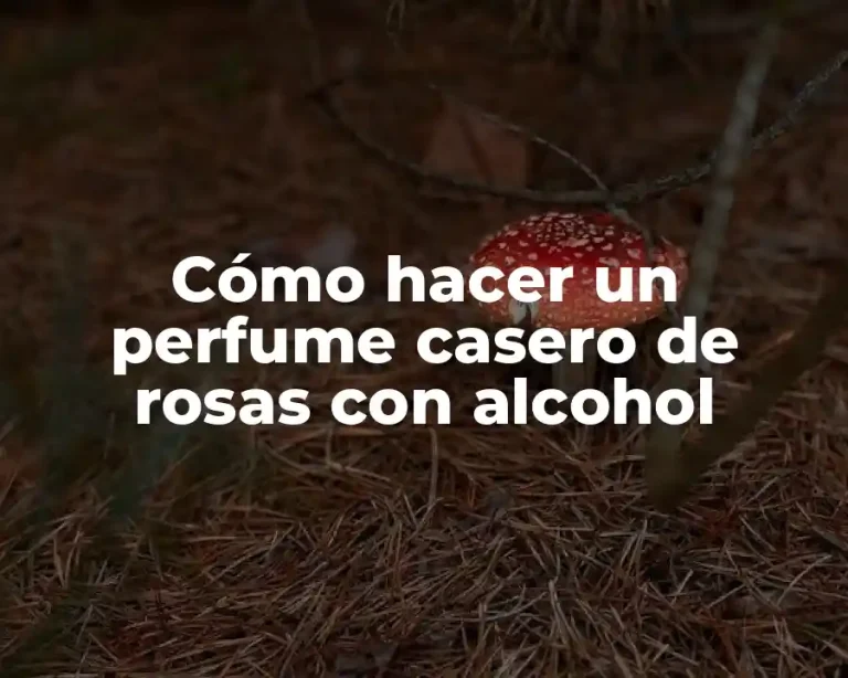 Cómo hacer un perfume casero de rosas con alcohol