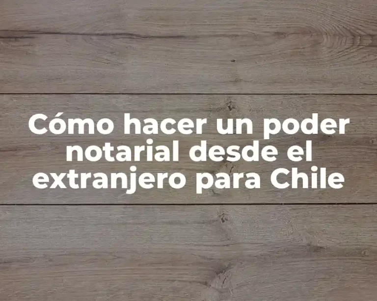Cómo hacer un poder notarial desde el extranjero para Chile