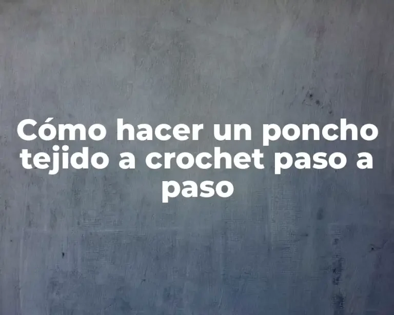 Cómo hacer un poncho tejido a crochet paso a paso