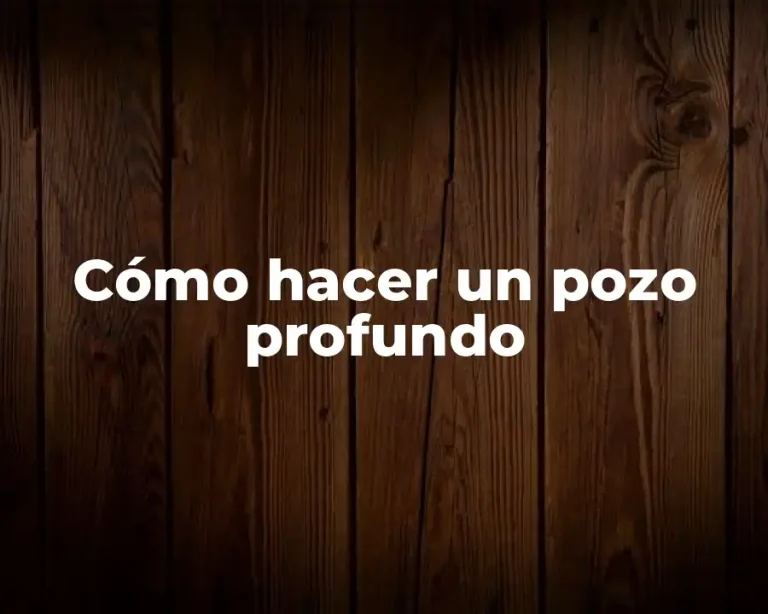 Cómo hacer un pozo profundo