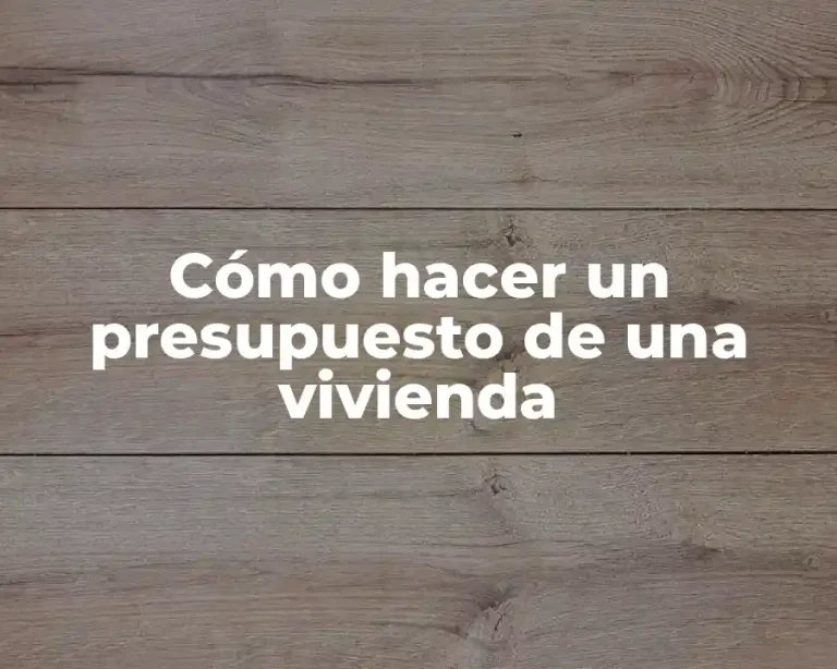 Cómo hacer un presupuesto de una vivienda