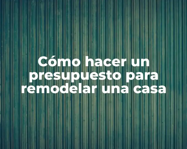 Cómo hacer un presupuesto para remodelar una casa
