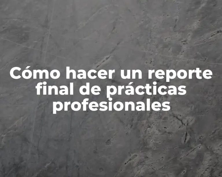 Cómo hacer un reporte final de prácticas profesionales