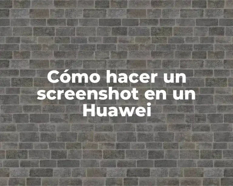 Cómo hacer un screenshot en un Huawei