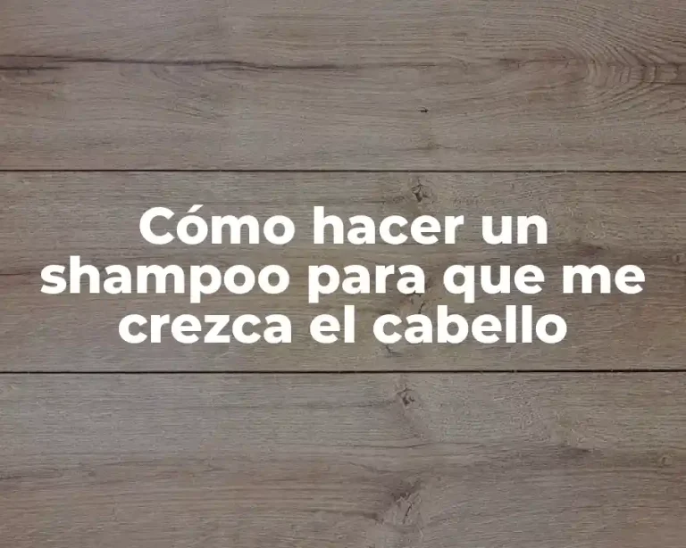Cómo hacer un shampoo para que me crezca el cabello