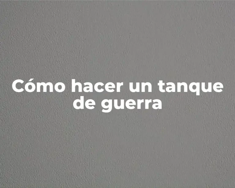 Cómo hacer un tanque de guerra