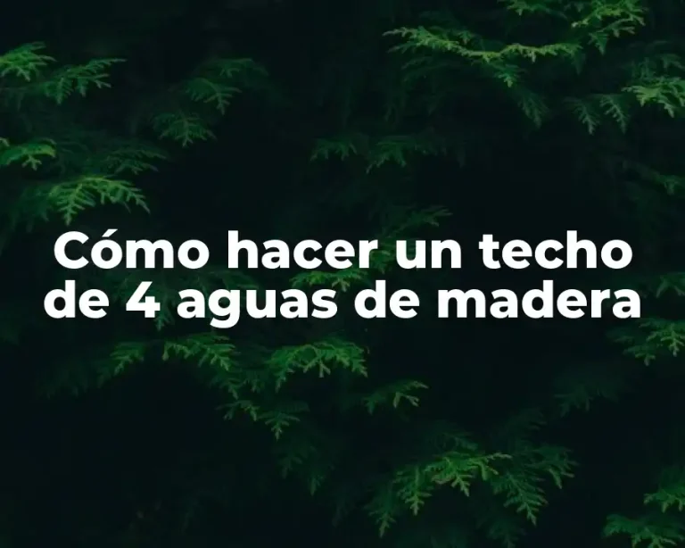 Cómo hacer un techo de 4 aguas de madera