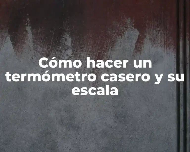 Cómo hacer un termómetro casero y su escala