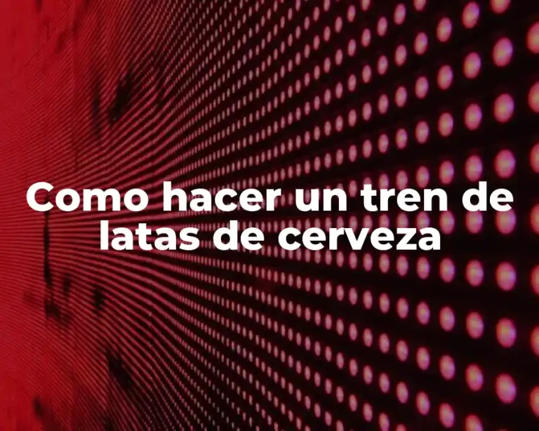 Como hacer un tren de latas de cerveza
