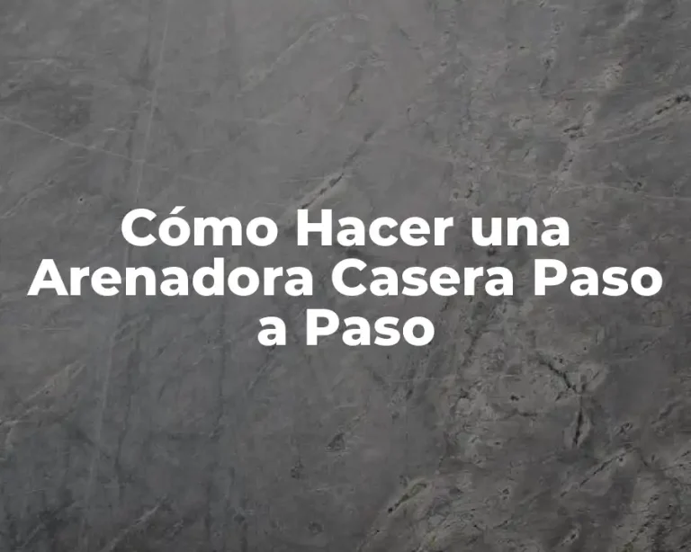 Cómo Hacer una Arenadora Casera Paso a Paso