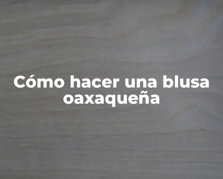 Cómo hacer una blusa oaxaqueña