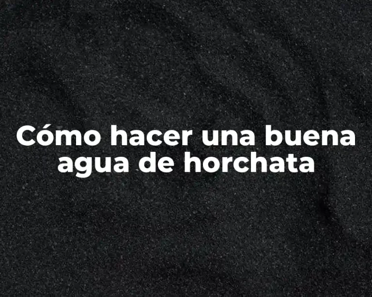 Cómo hacer una buena agua de horchata