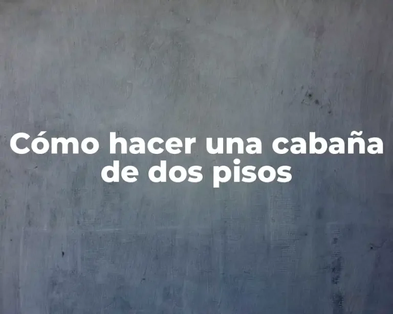 Cómo hacer una cabaña de dos pisos
