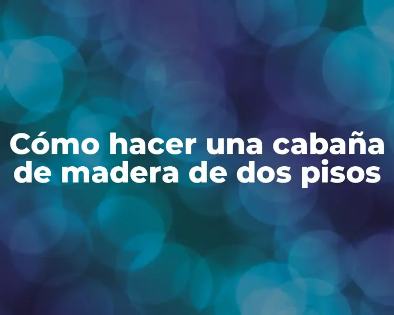 Cómo hacer una cabaña de madera de dos pisos