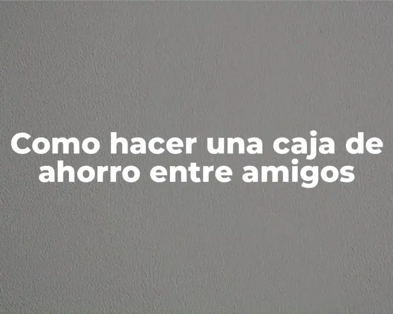 Como hacer una caja de ahorro entre amigos