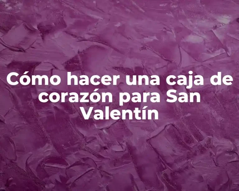 Cómo hacer una caja de corazón para San Valentín