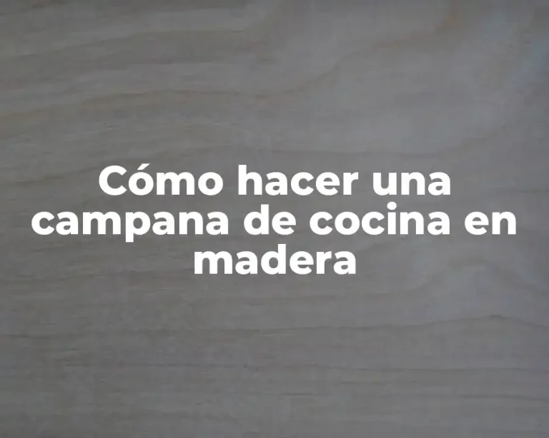 Cómo hacer una campana de cocina en madera