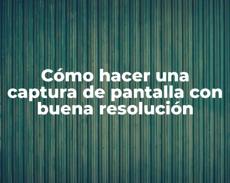 Cómo hacer una captura de pantalla con buena resolución