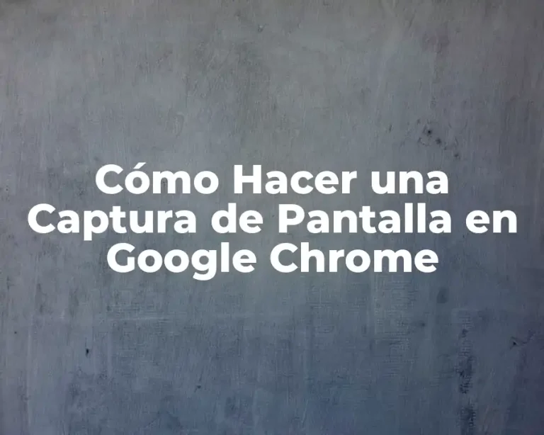 Cómo Hacer una Captura de Pantalla en Google Chrome