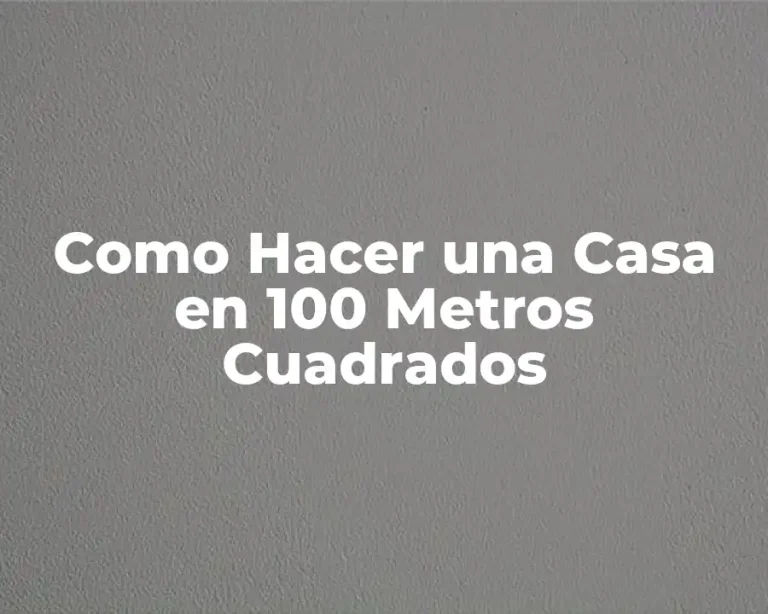 Como Hacer una Casa en 100 Metros Cuadrados
