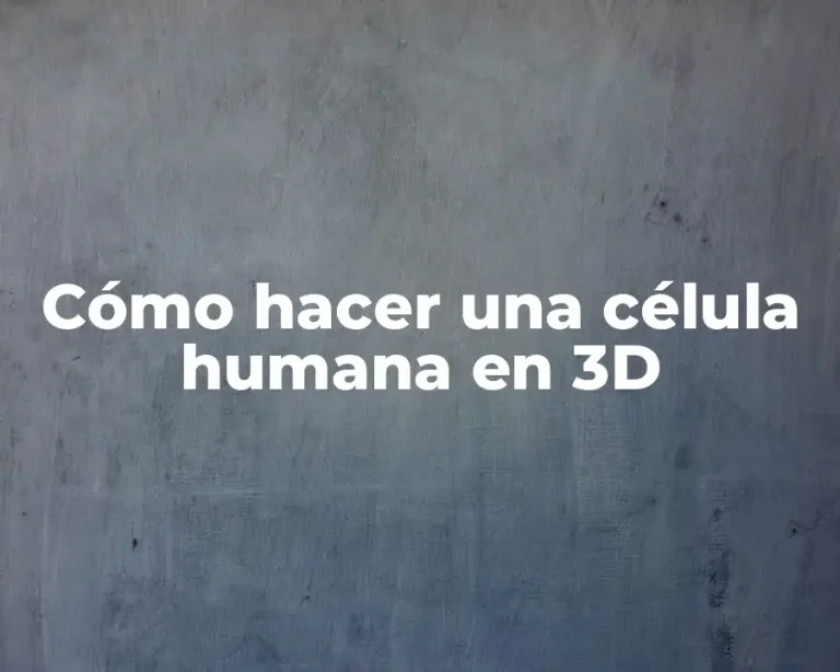 Cómo hacer una célula humana en 3D