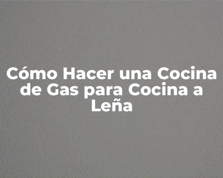 Cómo Hacer una Cocina de Gas para Cocina a Leña
