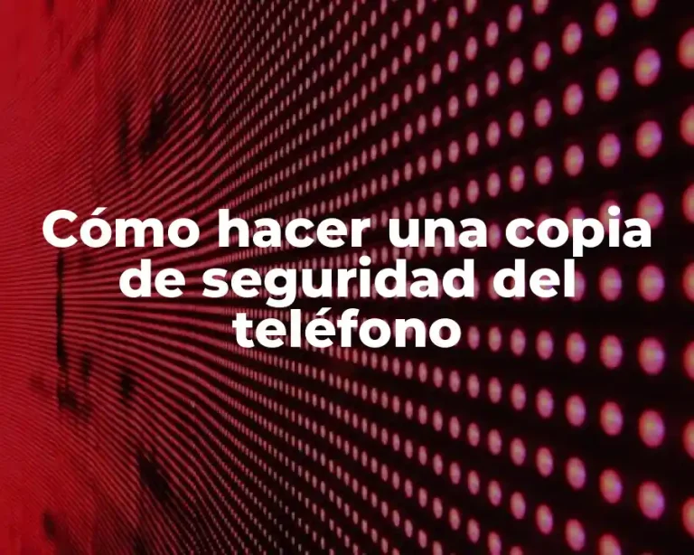 Cómo hacer una copia de seguridad del teléfono