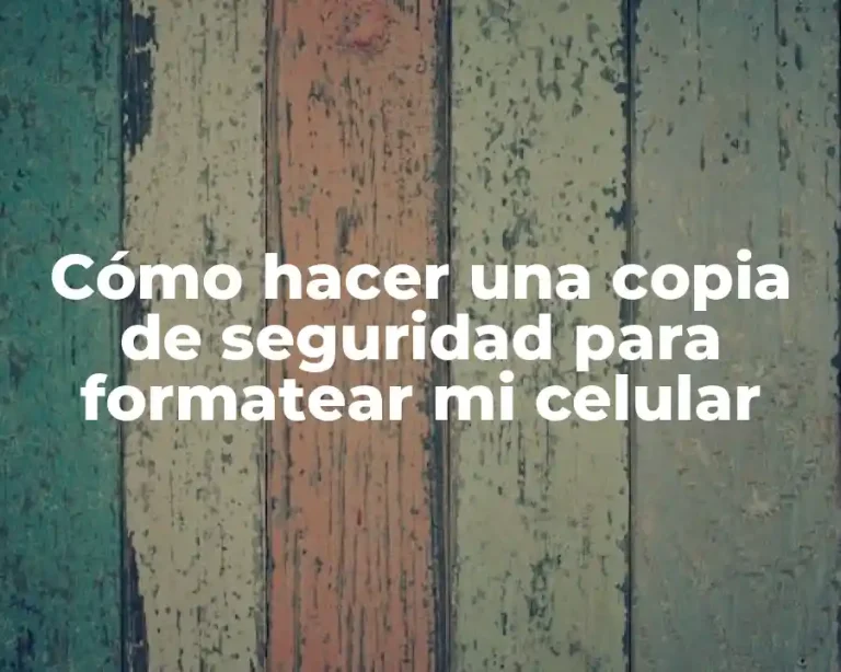 Cómo hacer una copia de seguridad para formatear mi celular