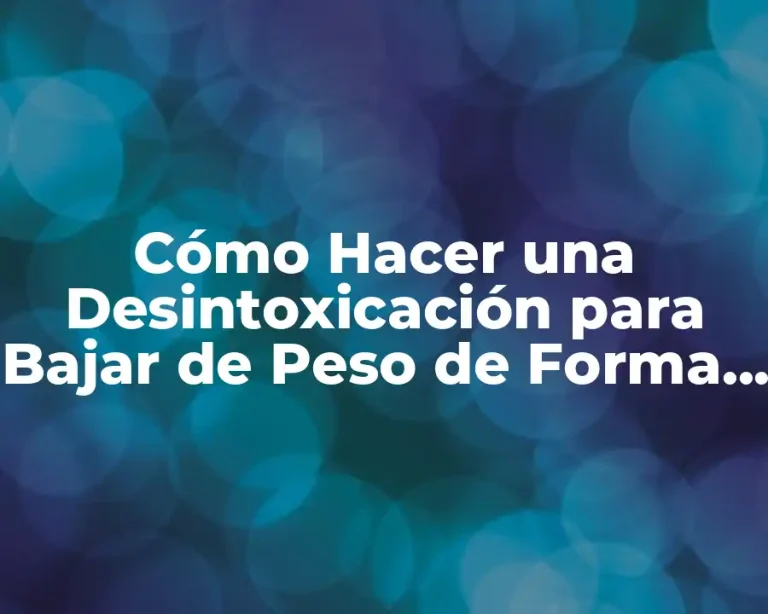 Cómo Hacer una Desintoxicación para Bajar de Peso de Forma Segura y Efectiva