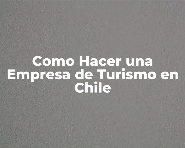 Como Hacer una Empresa de Turismo en Chile