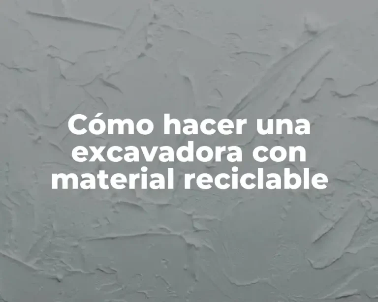 Cómo hacer una excavadora con material reciclable