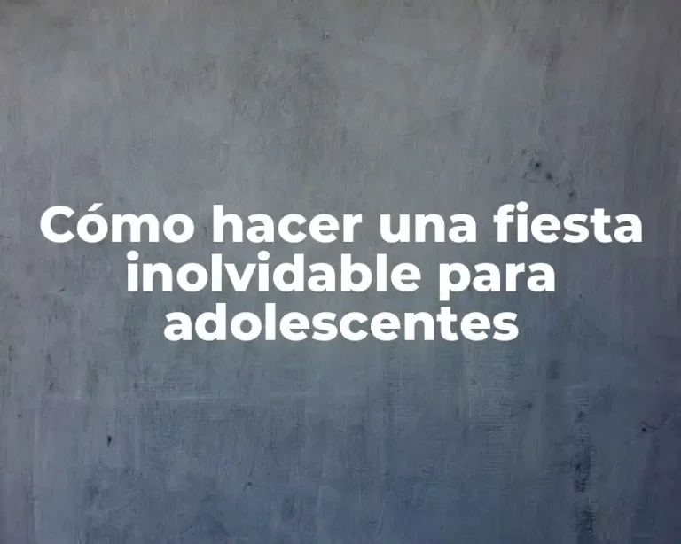 Cómo hacer una fiesta inolvidable para adolescentes