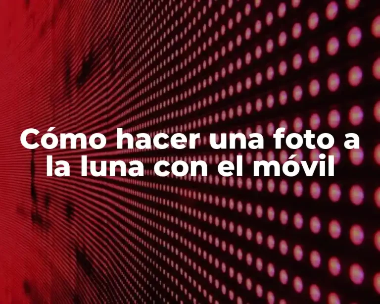 Cómo hacer una foto a la luna con el móvil