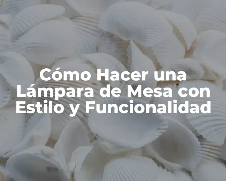 Cómo Hacer una Lámpara de Mesa con Estilo y Funcionalidad