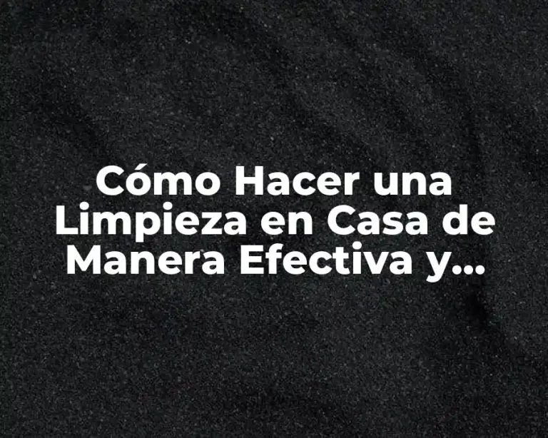 Cómo Hacer una Limpieza en Casa de Manera Efectiva y Eficiente