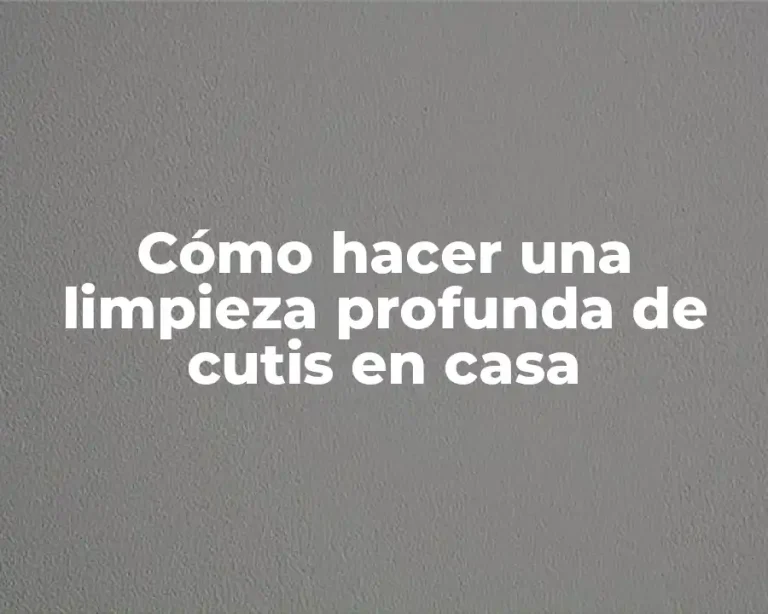 Cómo hacer una limpieza profunda de cutis en casa