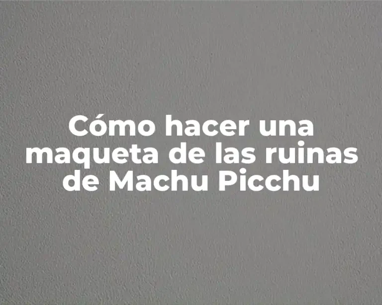 Cómo hacer una maqueta de las ruinas de Machu Picchu