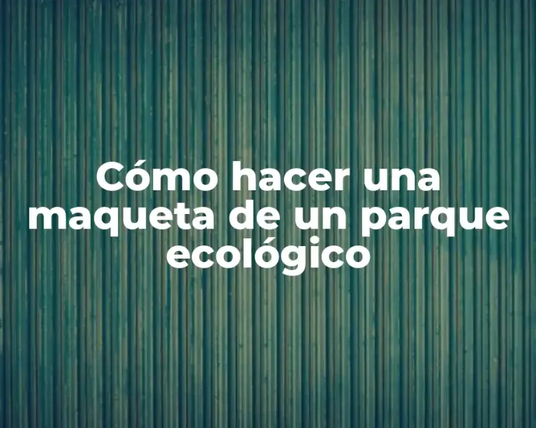 Cómo hacer una maqueta de un parque ecológico