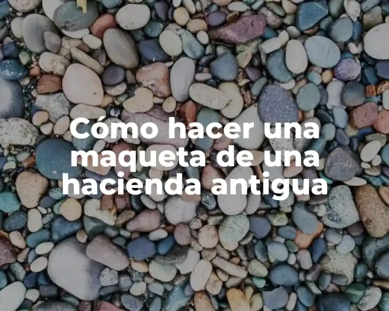 Cómo hacer una maqueta de una hacienda antigua