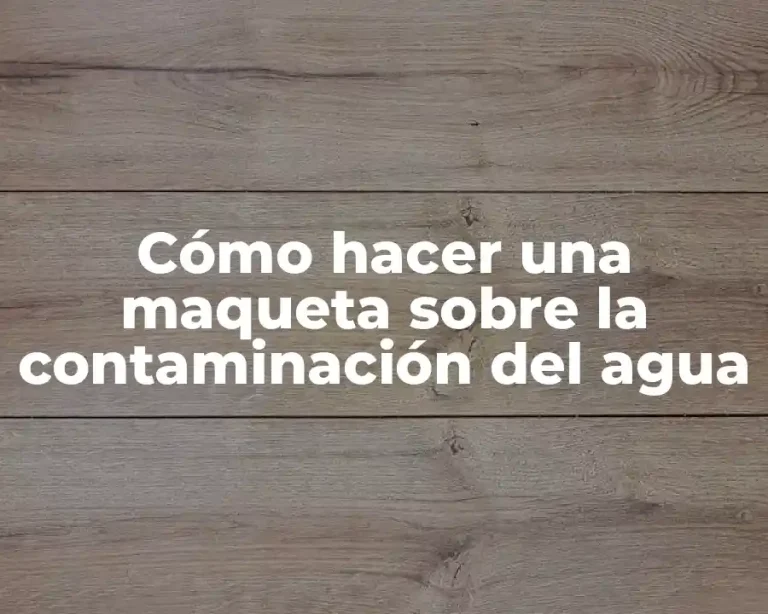 Cómo hacer una maqueta sobre la contaminación del agua