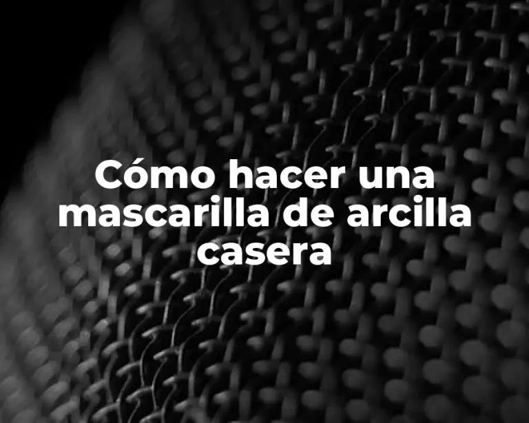 Cómo hacer una mascarilla de arcilla casera