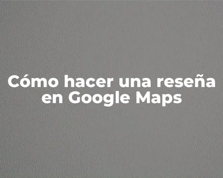 Cómo hacer una reseña en Google Maps