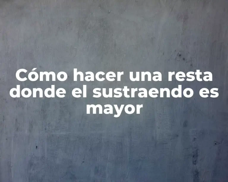Cómo hacer una resta donde el sustraendo es mayor