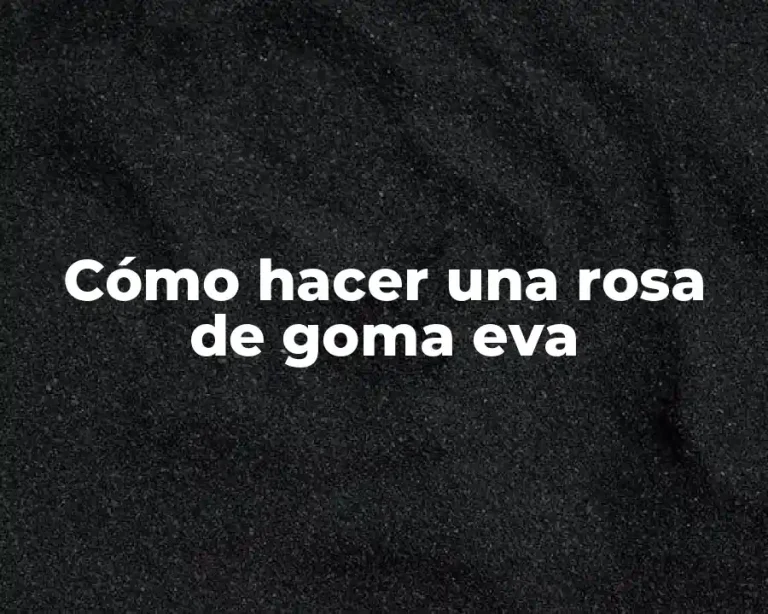 Cómo hacer una rosa de goma eva