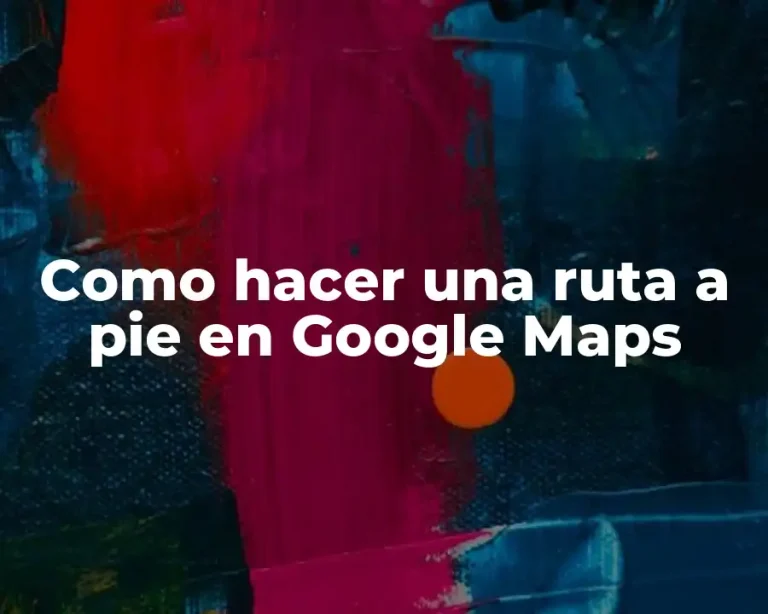 Como hacer una ruta a pie en Google Maps