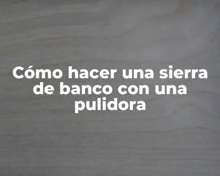 Cómo hacer una sierra de banco con una pulidora