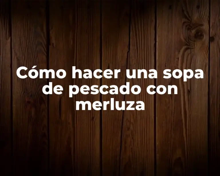Cómo hacer una sopa de pescado con merluza